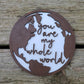 You are my whole world small sign